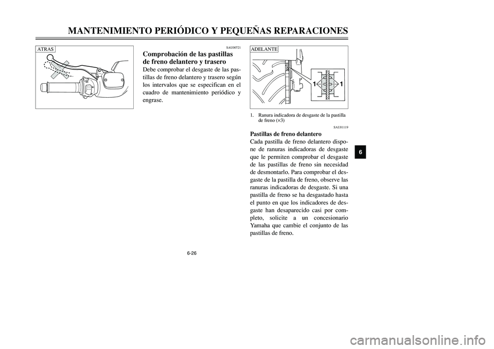 YAMAHA TMAX 2001  Manuale de Empleo (in Spanish) 6-26
MANTENIMIENTO PERIÓDICO Y PEQUEÑAS REPARACIONES
1
2
3
4
56
7
8
9
1 11 1
1. Ranura indicadora de desgaste de la pastilla 
de freno (×3)
SAU00721
Comprobación de las pastillas
de freno delanter