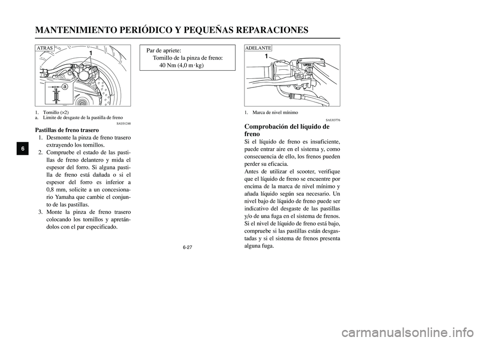 YAMAHA TMAX 2001  Manuale de Empleo (in Spanish) 6-27
MANTENIMIENTO PERIÓDICO Y PEQUEÑAS REPARACIONES
1
2
3
4
56
7
8
9
1
SAU03776
Comprobación del líquido de
frenoSi el líquido de freno es insuficiente,
puede entrar aire en el sistema y, como
c