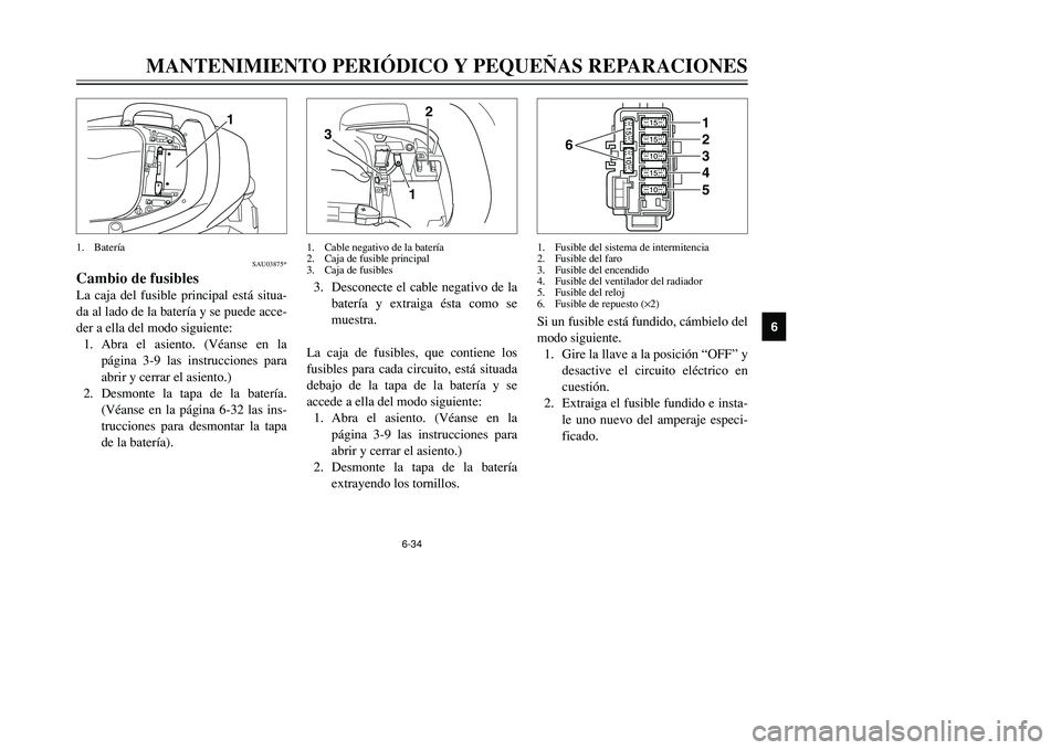YAMAHA TMAX 2001 Manuale de Empleo (in Spanish) 6-34
MANTENIMIENTO PERIÓDICO Y PEQUEÑAS REPARACIONES
1
2
3
4
56
7
8
9
1
SAU03875*
Cambio de fusiblesLa caja del fusible principal está situa-
da al lado de la batería y se puede acce-
der a ella d YAMAHA TMAX 2001 Manuale de Empleo (in Spanish) 6-34
MANTENIMIENTO PERIÓDICO Y PEQUEÑAS REPARACIONES
1
2
3
4
56
7
8
9
1
SAU03875*
Cambio de fusiblesLa caja del fusible principal está situa-
da al lado de la batería y se puede acce-
der a ella d