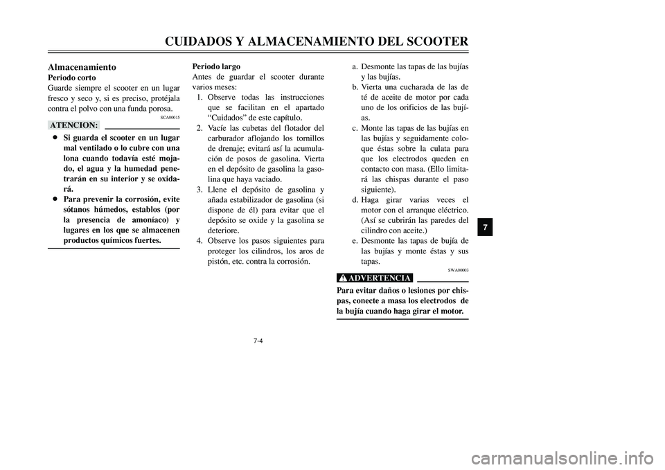 YAMAHA TMAX 2001  Manuale de Empleo (in Spanish) 7
CUIDADOS Y ALMACENAMIENTO DEL SCOOTER
7-4
AlmacenamientoPeriodo corto
Guarde siempre el scooter en un lugar
fresco y seco y, si es preciso, protéjala
contra el polvo con una funda porosa.
SCA00015
