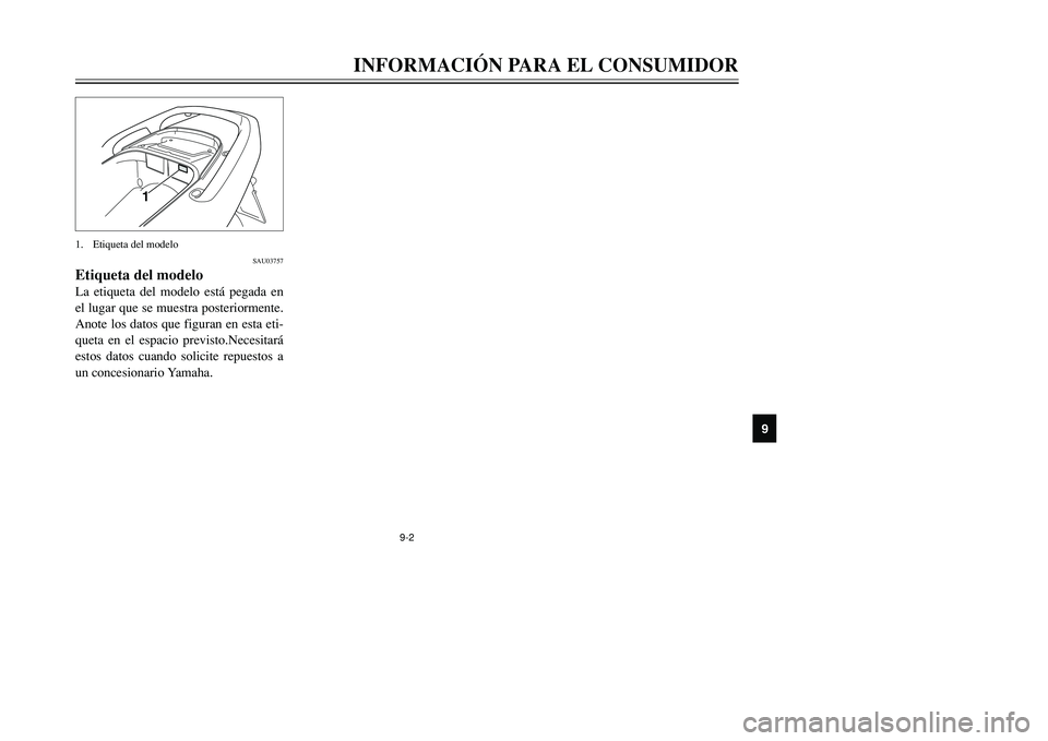 YAMAHA TMAX 2001  Manuale de Empleo (in Spanish) 9-2
INFORMACIÓN PARA EL CONSUMIDOR
1
2
4
5
6
7
89
1
SAU03757
Etiqueta del modeloLa etiqueta del modelo está pegada en
el lugar que se muestra posteriormente.
Anote los datos que figuran en esta eti-