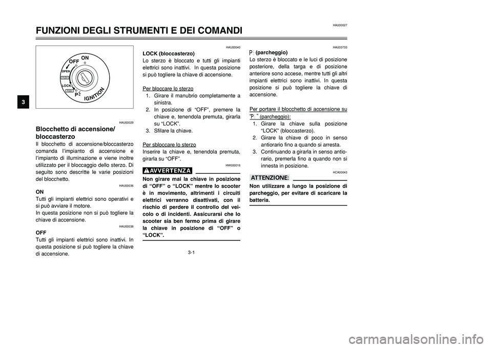 YAMAHA TMAX 2001  Manuale duso (in Italian) 3-1
IGNITION
P
LOCK
ON
OFF
OPENPUSHPUSH
HAU00029
Blocchetto di accensione/
bloccasterzoIl blocchetto di accensione/bloccasterzo
comanda l’impianto di accensione e
l’impianto di illuminazione e vie