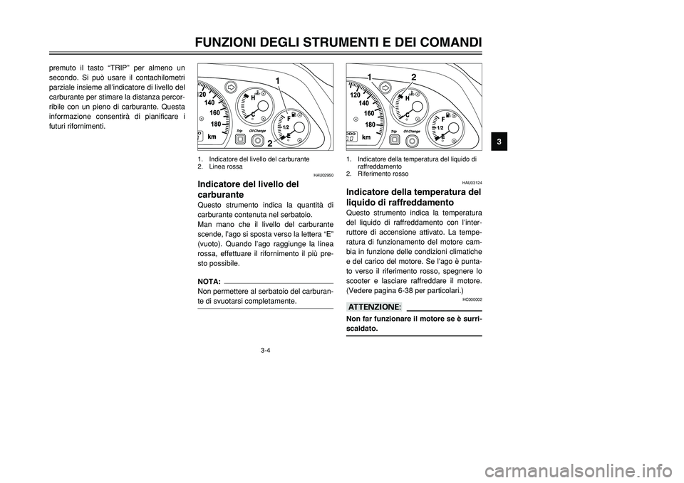 YAMAHA TMAX 2001  Manuale duso (in Italian) 3-4
FUNZIONI DEGLI STRUMENTI E DEI COMANDI
1
23
4
5
6
7
8
9
premuto il tasto “TRIP” per almeno un
secondo. Si può usare il contachilometri
parziale insieme all’indicatore di livello del
carbura