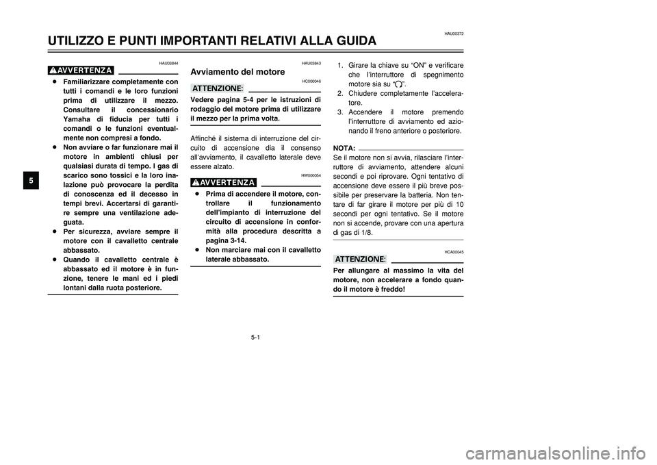 YAMAHA TMAX 2001  Manuale duso (in Italian) 5-1
HAU03844
g8Familiarizzare completamente con
tutti i comandi e le loro funzioni
prima di utilizzare il mezzo.
Consultare il concessionario
Yamaha di fiducia per tutti i
comandi o le funzioni eventu
