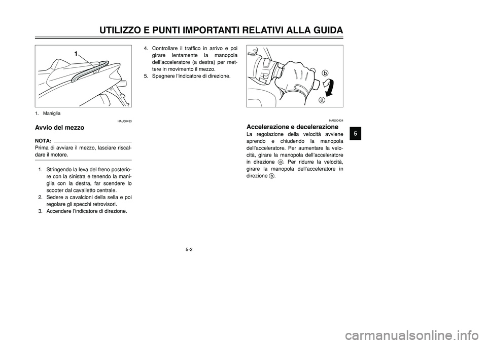YAMAHA TMAX 2001  Manuale duso (in Italian) 5-2
UTILIZZO E PUNTI IMPORTANTI RELATIVI ALLA GUIDA
1
2
3
45
6
7
8
9
HAU00433
Avvio del mezzoNOTA:
Prima di avviare il mezzo, lasciare riscal-
dare il motore.1. Stringendo la leva del freno posterio-
