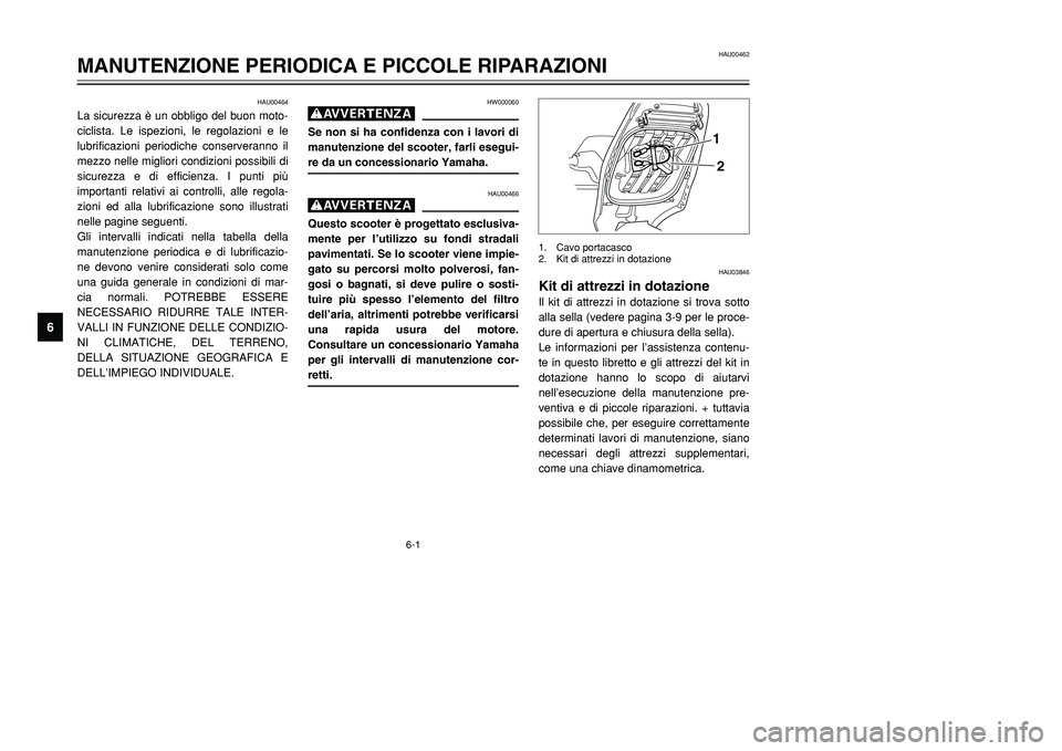 YAMAHA TMAX 2001  Manuale duso (in Italian) 6-1
HAU00464
La sicurezza è un obbligo del buon moto-
ciclista. Le ispezioni, le regolazioni e le
lubrificazioni periodiche conserveranno il
mezzo nelle migliori condizioni possibili di
sicurezza e d