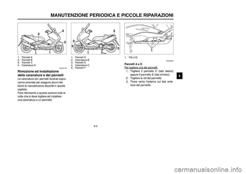 YAMAHA TMAX 2001  Manuale duso (in Italian) 6-6
4
3
1 2
1
23
4
5
HAU01139
Rimozione ed installazione
delle carenature e dei pannelliLe carenature ed i pannelli illustrati sopra
vanno smontati per eseguire alcuni dei
lavori di manutenzione descr