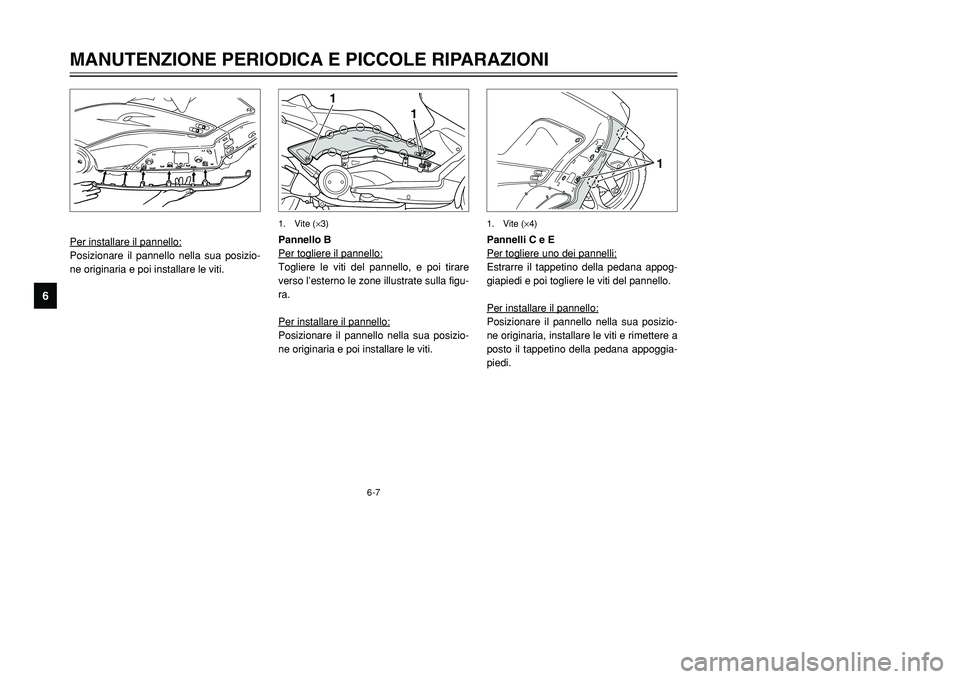 YAMAHA TMAX 2001  Manuale duso (in Italian) 6-7
1
1
1. Vite (×3)
Per installare il pannello:Posizionare il pannello nella sua posizio-
ne originaria e poi installare le viti.Pannello B
Per togliere il pannello:
Togliere le viti del pannello, e