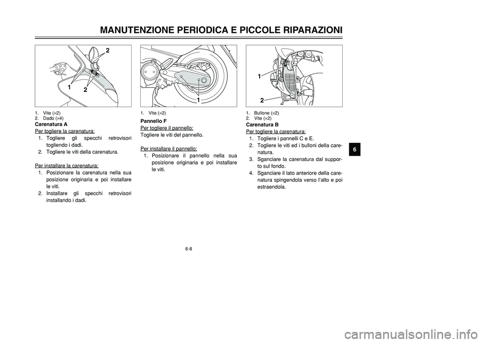 YAMAHA TMAX 2001  Manuale duso (in Italian) 6-8
1
12
Pannello F
Per togliere il pannello:Togliere le viti del pannello.
Per installare il pannello:1. Posizionare il pannello nella sua
posizione originaria e poi installare
le viti.Carenatura B
P