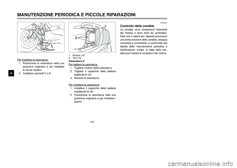 YAMAHA TMAX 2001  Manuale duso (in Italian) HAU03816
Controllo delle candeleLe candele sono componenti importanti
del motore e sono facili da controllare.
Dato che il calore ed i depositi provocano
una lenta erosione delle candele, bisogna
smon