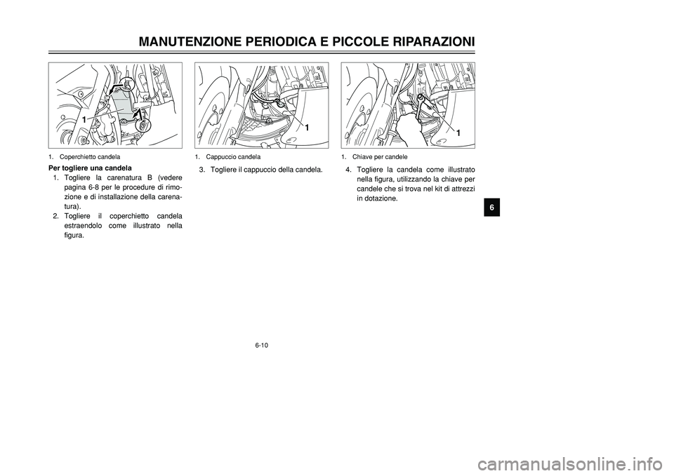 YAMAHA TMAX 2001  Manuale duso (in Italian) 6-10
1
3. Togliere il cappuccio della candela.1. Cappuccio candela
MANUTENZIONE PERIODICA E PICCOLE RIPARAZIONI
1
2
3
4
56
7
8
9
1
Per togliere una candela
1. Togliere la carenatura B (vedere
pagina 6