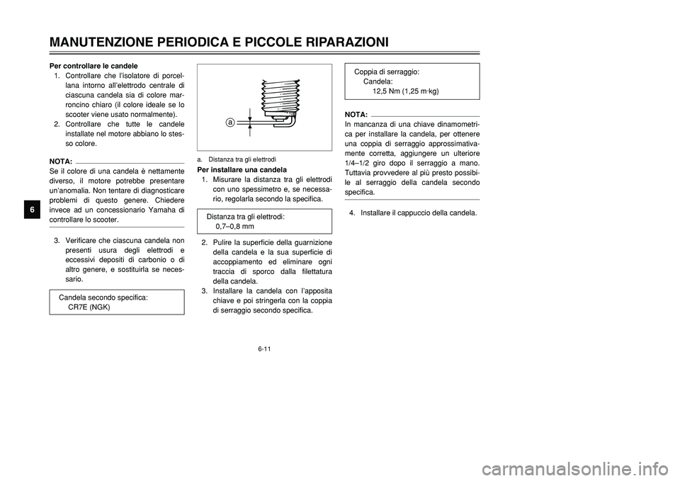 YAMAHA TMAX 2001  Manuale duso (in Italian) 6-11
MANUTENZIONE PERIODICA E PICCOLE RIPARAZIONI
1
2
3
4
56
7
8
9
Per controllare le candele
1. Controllare che l’isolatore di porcel-
lana intorno all’elettrodo centrale di
ciascuna candela sia 