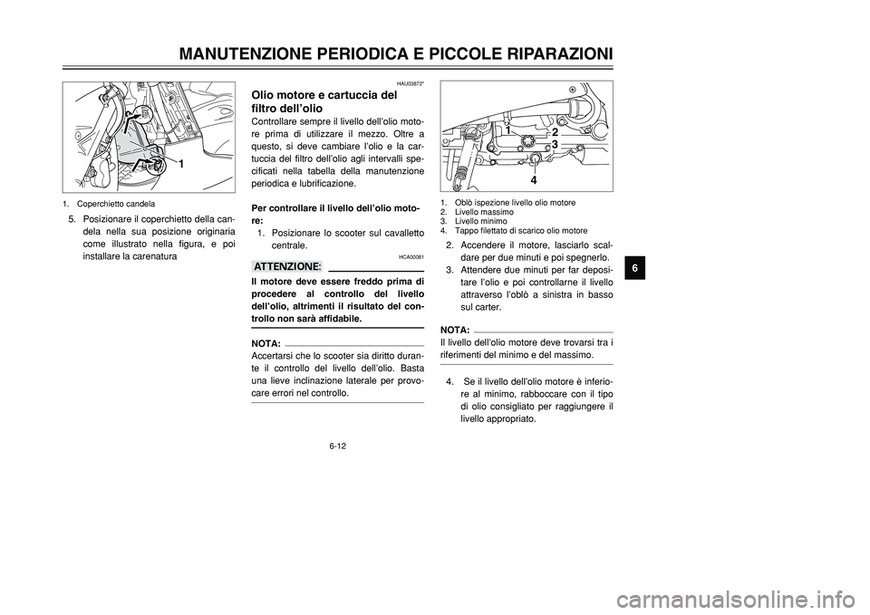 YAMAHA TMAX 2001  Manuale duso (in Italian) 6-12
MANUTENZIONE PERIODICA E PICCOLE RIPARAZIONI
1
2
3
4
56
7
8
9
HAU03872*
Olio motore e cartuccia del 
filtro dell’olioControllare sempre il livello dell’olio moto-
re prima di utilizzare il me