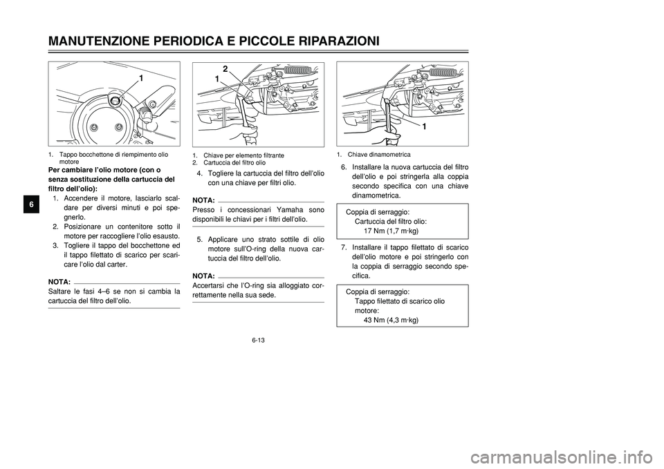 YAMAHA TMAX 2001  Manuale duso (in Italian) 6-13
MANUTENZIONE PERIODICA E PICCOLE RIPARAZIONI
1
2
3
4
56
7
8
9
Per cambiare l’olio motore (con o
senza sostituzione della cartuccia del
filtro dell’olio):
1. Accendere il motore, lasciarlo sca