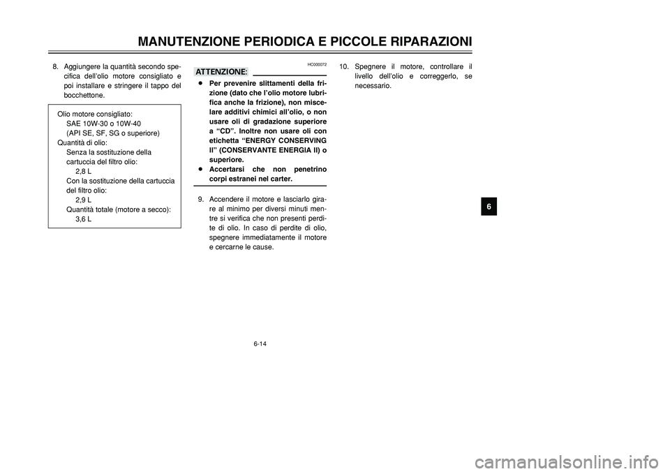 YAMAHA TMAX 2001  Manuale duso (in Italian) 6-14
MANUTENZIONE PERIODICA E PICCOLE RIPARAZIONI
1
2
3
4
56
7
8
9
8. Aggiungere la quantità secondo spe-
cifica dell’olio motore consigliato e
poi installare e stringere il tappo del
bocchettone.
