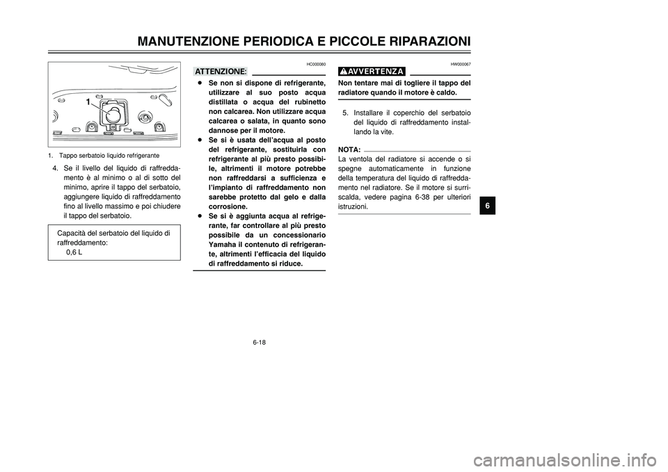 YAMAHA TMAX 2001  Manuale duso (in Italian) 6-18
MANUTENZIONE PERIODICA E PICCOLE RIPARAZIONI
1
2
3
4
56
7
8
9
HW000067
gNon tentare mai di togliere il tappo del
radiatore quando il motore è caldo.5. Installare il coperchio del serbatoio
del l