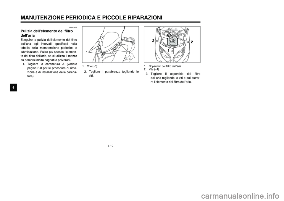 YAMAHA TMAX 2001  Manuale duso (in Italian) 6-19
MANUTENZIONE PERIODICA E PICCOLE RIPARAZIONI
1
2
3
4
56
7
8
9
HAU03877
Pulizia dell’elemento del filtro
dell’ariaEseguire la pulizia dell’elemento del filtro
dell’aria agli intervalli spe