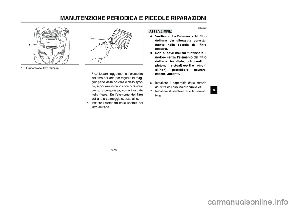 YAMAHA TMAX 2001  Manuale duso (in Italian) 6-20
MANUTENZIONE PERIODICA E PICCOLE RIPARAZIONI
1
2
3
4
56
7
8
9
HC000082
aA8Verificare che l’elemento del filtro
dell’aria sia alloggiato corretta-
mente nella scatola del filtro
dell’aria.
8