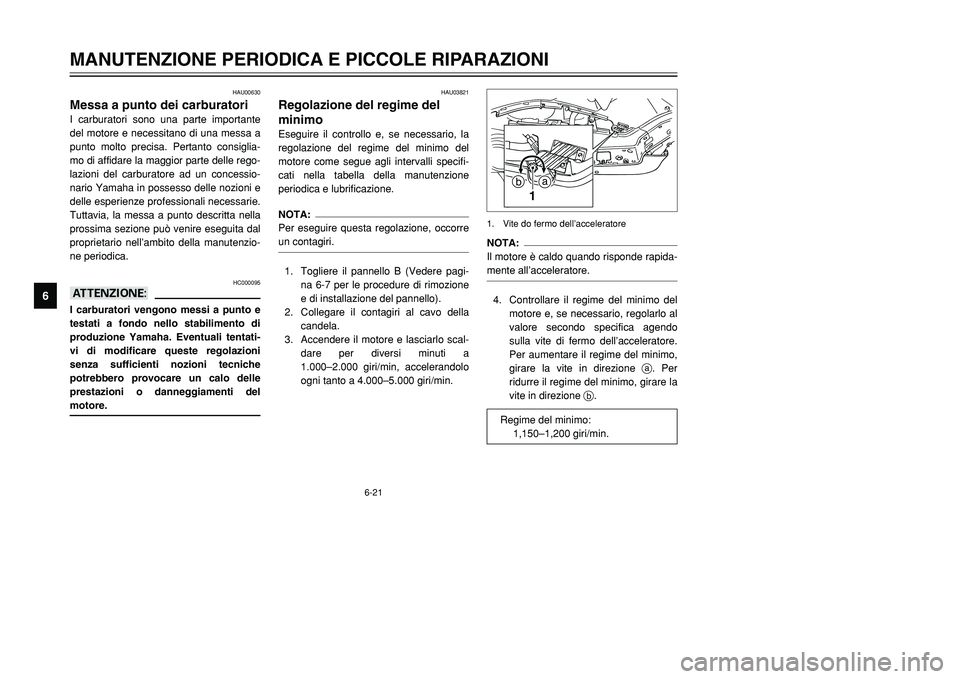 YAMAHA TMAX 2001  Manuale duso (in Italian) 6-21
MANUTENZIONE PERIODICA E PICCOLE RIPARAZIONI
1
2
3
4
56
7
8
9
HAU00630
Messa a punto dei carburatoriI carburatori sono una parte importante
del motore e necessitano di una messa a
punto molto pre