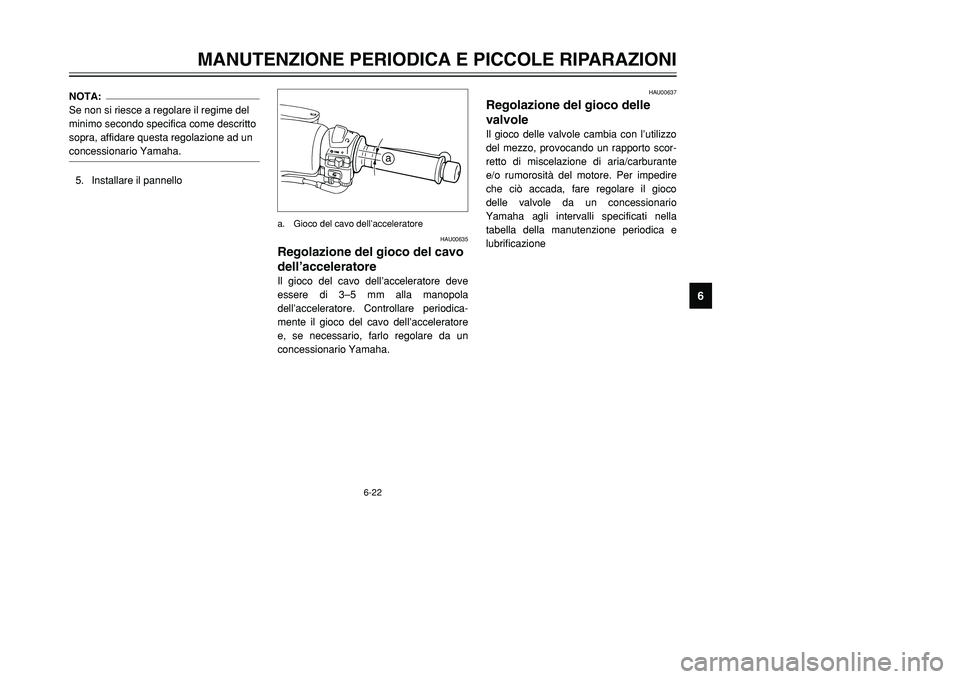 YAMAHA TMAX 2001  Manuale duso (in Italian) 6-22
MANUTENZIONE PERIODICA E PICCOLE RIPARAZIONI
1
2
3
4
56
7
8
9
HAU00637
Regolazione del gioco delle 
valvoleIl gioco delle valvole cambia con l’utilizzo
del mezzo, provocando un rapporto scor-
r
