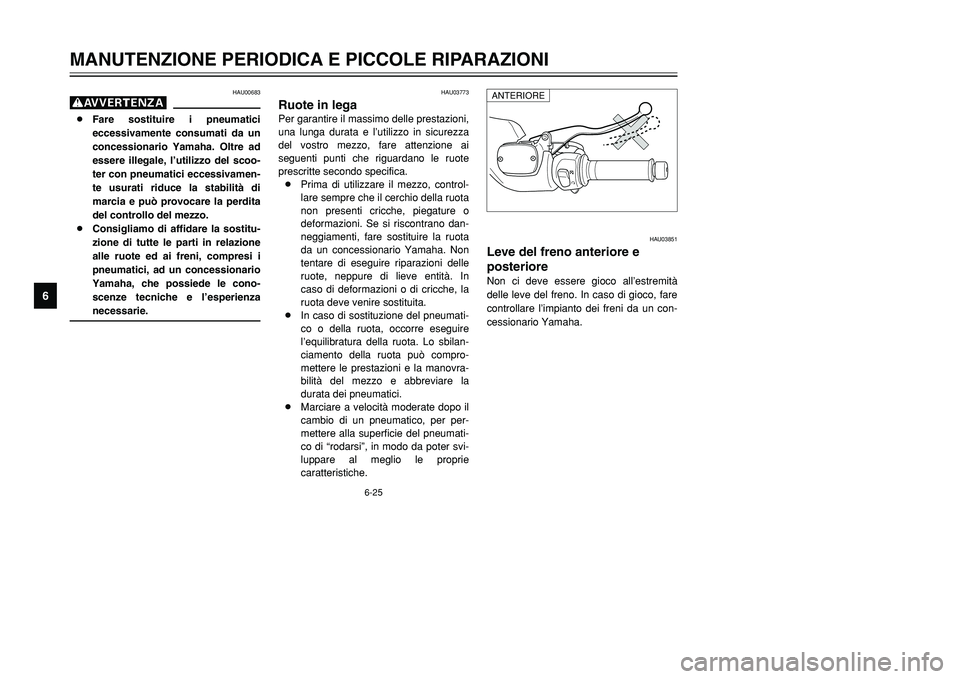 YAMAHA TMAX 2001  Manuale duso (in Italian) 6-25
MANUTENZIONE PERIODICA E PICCOLE RIPARAZIONI
1
2
3
4
56
7
8
9
HAU03773
Ruote in legaPer garantire il massimo delle prestazioni,
una lunga durata e l’utilizzo in sicurezza
del vostro mezzo, fare
