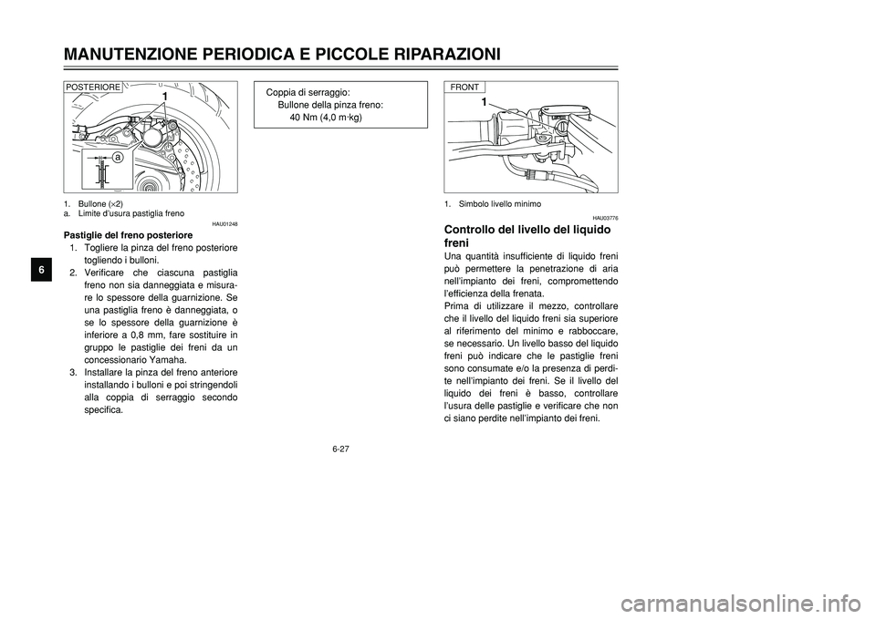 YAMAHA TMAX 2001  Manuale duso (in Italian) 6-27
MANUTENZIONE PERIODICA E PICCOLE RIPARAZIONI
1
2
3
4
56
7
8
9
1
HAU03776
Controllo del livello del liquido
freniUna quantità insufficiente di liquido freni
può permettere la penetrazione di ari