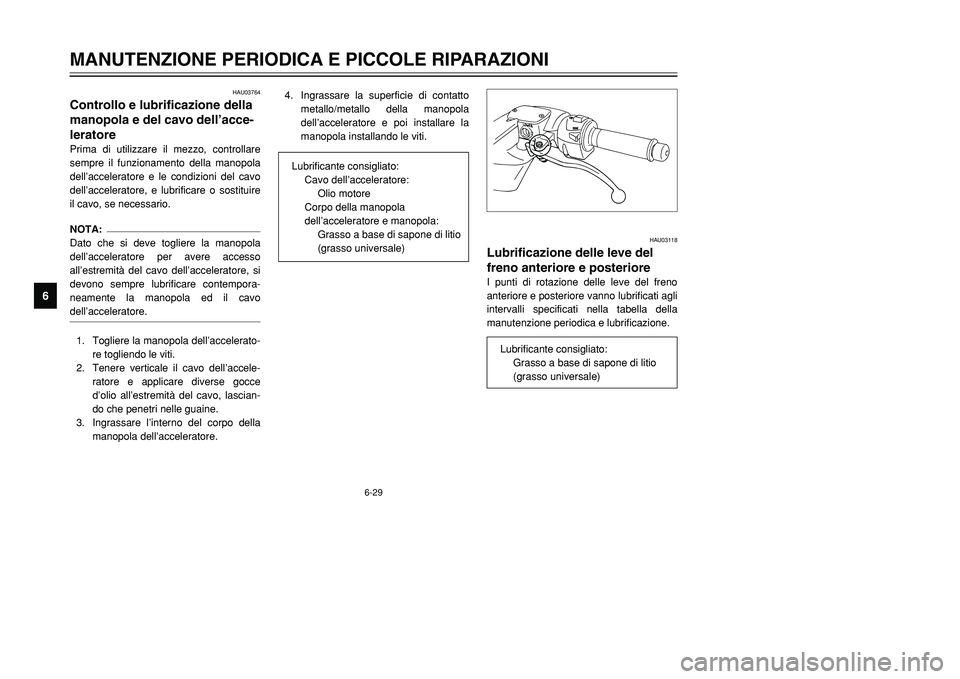 YAMAHA TMAX 2001  Manuale duso (in Italian) HAU03118
Lubrificazione delle leve del
freno anteriore e posterioreI punti di rotazione delle leve del freno
anteriore e posteriore vanno lubrificati agli
intervalli specificati nella tabella della
ma