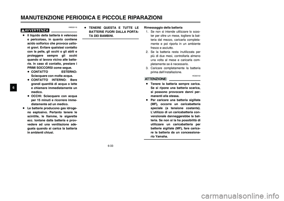 YAMAHA TMAX 2001  Manuale duso (in Italian) 6-33
MANUTENZIONE PERIODICA E PICCOLE RIPARAZIONI
1
2
3
4
56
7
8
9
HW000116
g8Il liquido della batteria è velenoso
e pericoloso, in quanto contiene
acido solforico che provoca ustio-
ni gravi. Evitar