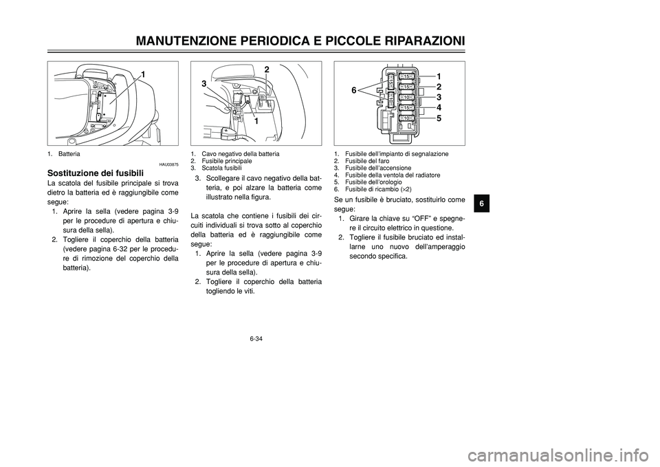 YAMAHA TMAX 2001  Manuale duso (in Italian) 6-34
MANUTENZIONE PERIODICA E PICCOLE RIPARAZIONI
1
2
3
4
56
7
8
9
1
HAU03875
Sostituzione dei fusibiliLa scatola del fusibile principale si trova
dietro la batteria ed è raggiungibile come
segue:
1.