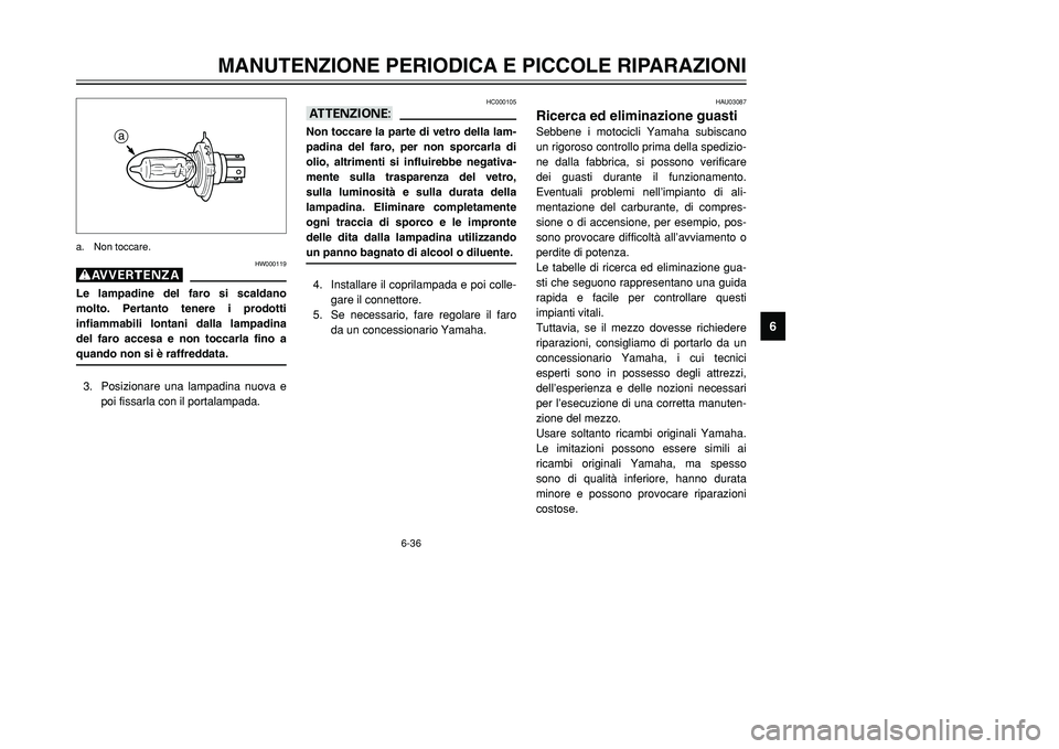 YAMAHA TMAX 2001  Manuale duso (in Italian) 6-36
MANUTENZIONE PERIODICA E PICCOLE RIPARAZIONI
1
2
3
4
56
7
8
9
HC000105
aANon toccare la parte di vetro della lam-
padina del faro, per non sporcarla di
olio, altrimenti si influirebbe negativa-
m