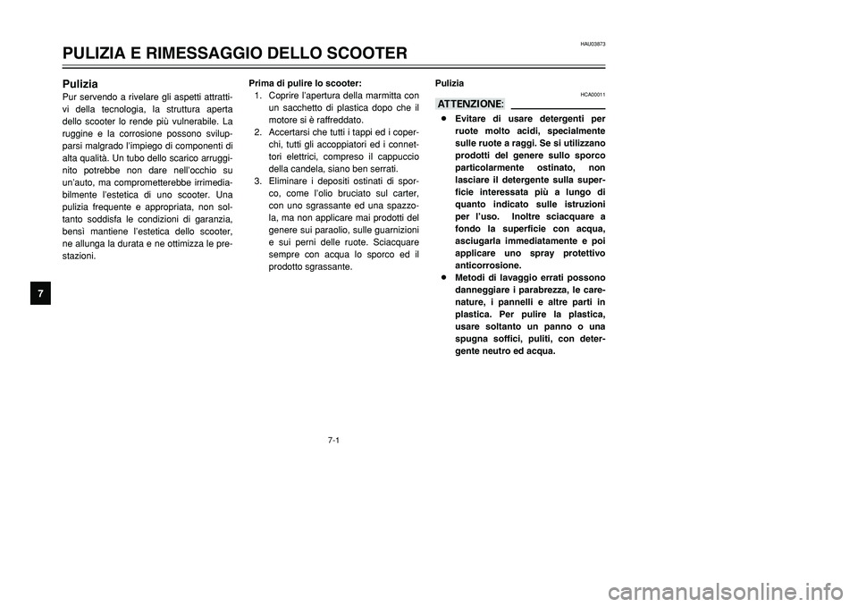 YAMAHA TMAX 2001  Manuale duso (in Italian) 7-1
PuliziaPur servendo a rivelare gli aspetti attratti-
vi della tecnologia, la struttura aperta
dello scooter lo rende più vulnerabile. La
ruggine e la corrosione possono svilup-
parsi malgrado l