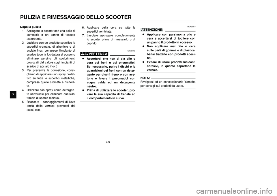 YAMAHA TMAX 2001  Manuale duso (in Italian) 7-3
PULIZIA E RIMESSAGGIO DELLO SCOOTER
1
2
3
4
5
67
8
9
Dopo la pulizia
1. Asciugare lo scooter con una pelle di
camoscio o un panno di tessuto
assorbente.
2. Lucidare con un prodotto specifico le
su