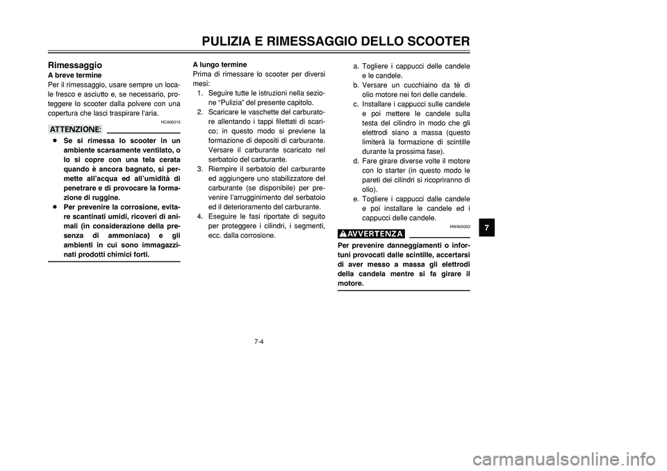 YAMAHA TMAX 2001  Manuale duso (in Italian) 7
PULIZIA E RIMESSAGGIO DELLO SCOOTER
7-4
RimessaggioA breve termine
Per il rimessaggio, usare sempre un loca-
le fresco e asciutto e, se necessario, pro-
teggere lo scooter dalla polvere con una
cope