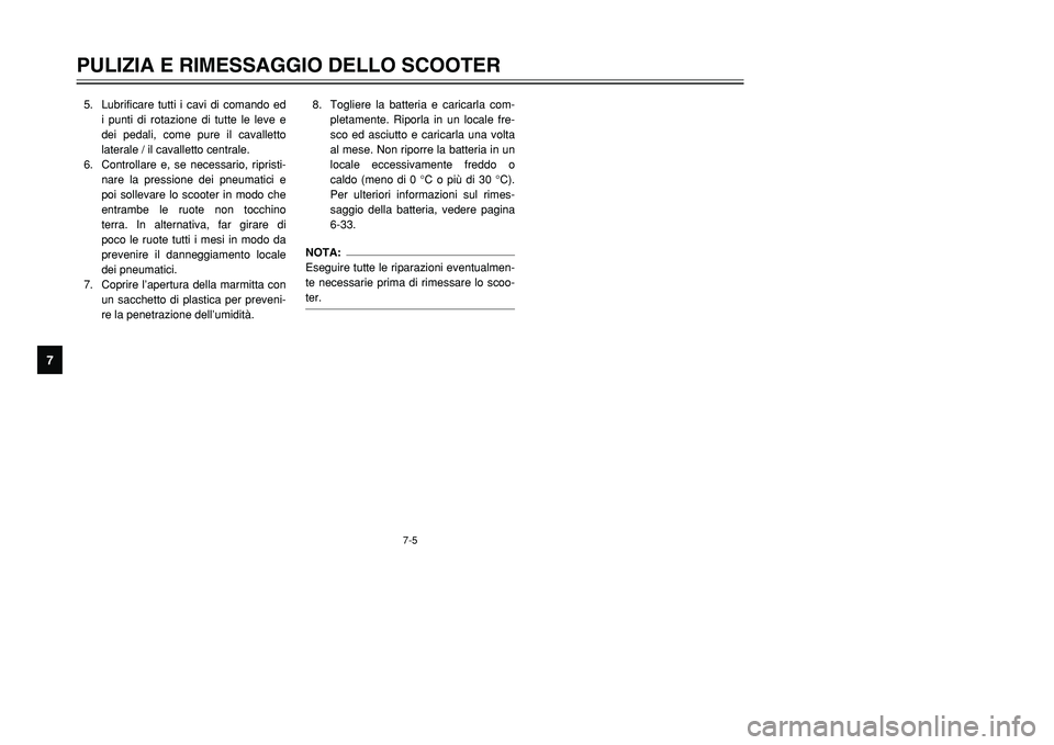 YAMAHA TMAX 2001  Manuale duso (in Italian) 7-5
PULIZIA E RIMESSAGGIO DELLO SCOOTER
1
2
3
4
5
67
8
9
5. Lubrificare tutti i cavi di comando ed
i punti di rotazione di tutte le leve e
dei pedali, come pure il cavalletto
laterale / il cavalletto 