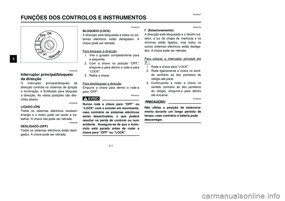 YAMAHA TMAX 2001  Manual de utilização (in Portuguese) 3-1
IGNITION
P
LOCK
ON
OFF
OPENPUSHPUSH
PAU00029
Interruptor principal/bloqueio
da direcçãoO interruptor principal/bloqueio da
direcção controla os sistemas de ignição
e iluminação, e Eutiliza