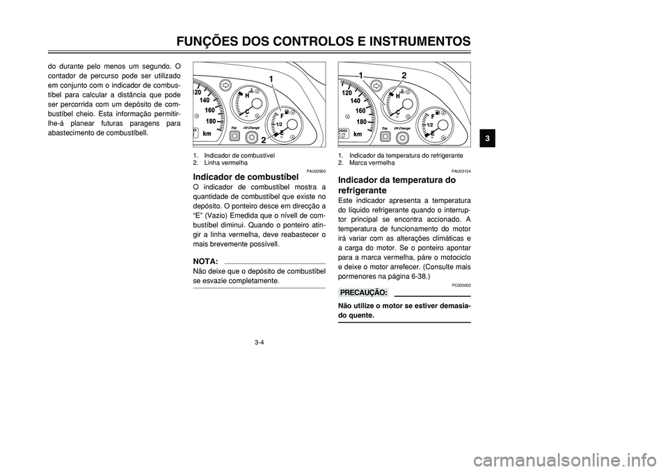 YAMAHA TMAX 2001  Manual de utilização (in Portuguese) 3-4
FUNÇÕES DOS CONTROLOS E INSTRUMENTOS
1
23
4
5
6
7
8
9
do durante pelo menos um segundo. O
contador de percurso pode ser utilizado
em conjunto com o indicador de combus-
tíbel para calcular a di