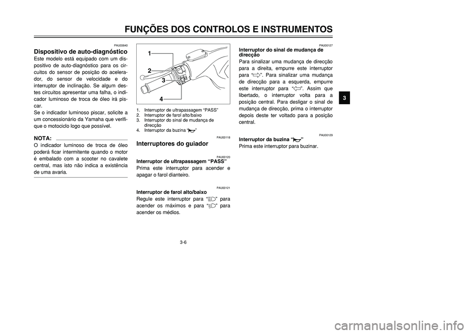 YAMAHA TMAX 2001  Manual de utilização (in Portuguese) 3-6
FUNÇÕES DOS CONTROLOS E INSTRUMENTOS
1
23
4
5
6
7
8
9
12
34
PAU00118
Interruptores do guiador
PAU00120
Interruptor de ultrapassagem “PASS”
Prima este interruptor para acender e
apagar o faro