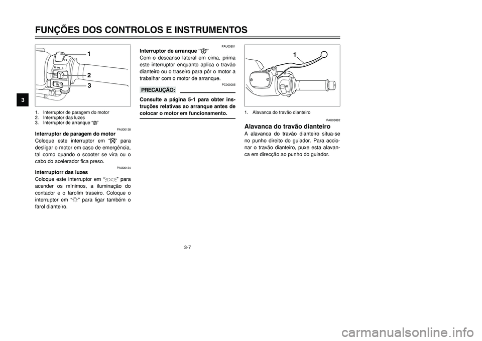 YAMAHA TMAX 2001  Manual de utilização (in Portuguese) 3-7
FUNÇÕES DOS CONTROLOS E INSTRUMENTOS
1
23
4
5
6
7
8
9
123
PAU00138
Interruptor de paragem do motor
Coloque este interruptor em “$” para
desligar o motor em caso de emergência,
tal como quan