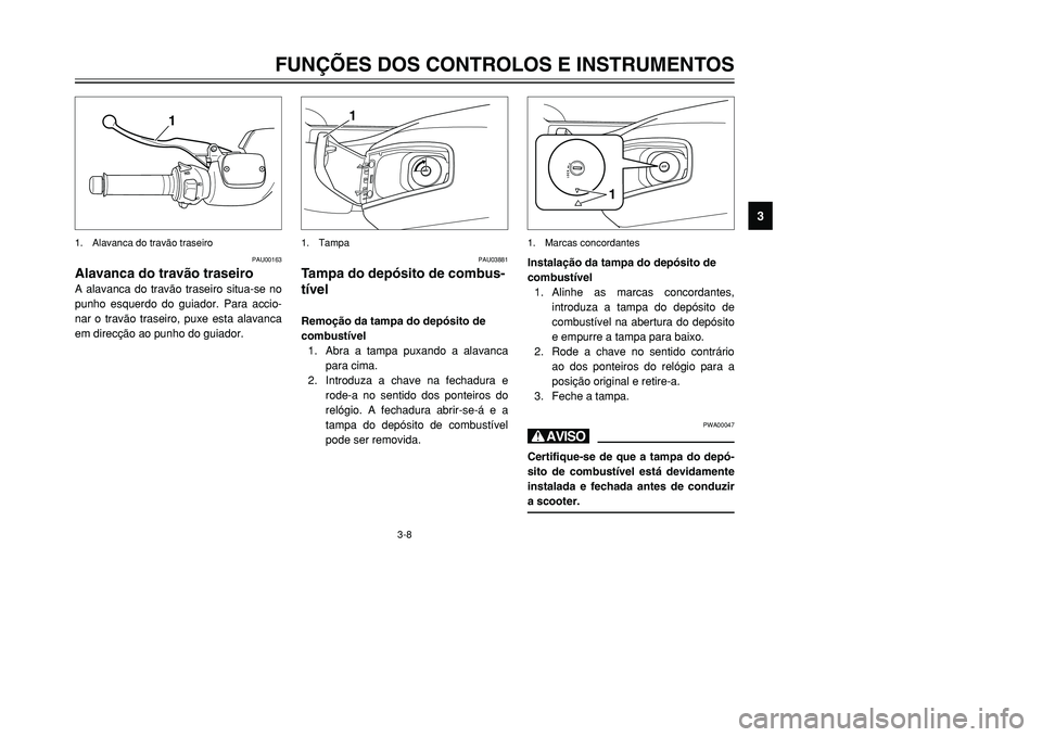 YAMAHA TMAX 2001  Manual de utilização (in Portuguese) 3-8
FUNÇÕES DOS CONTROLOS E INSTRUMENTOS
1
23
4
5
6
7
8
9
1
1. Alavanca do travão traseiro
PAU00163
Alavanca do travão traseiroA alavanca do travão traseiro situa-se no
punho esquerdo do guiador.