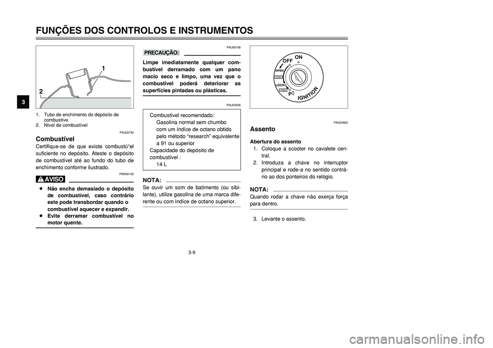 YAMAHA TMAX 2001  Manual de utilização (in Portuguese) 3-9
FUNÇÕES DOS CONTROLOS E INSTRUMENTOS
1
23
4
5
6
7
8
9
21
PAU03753
CombustívelCertifique-se de que existe combustú“el
suficiente no depósito. Ateste o depósito
de combustível até ao fundo