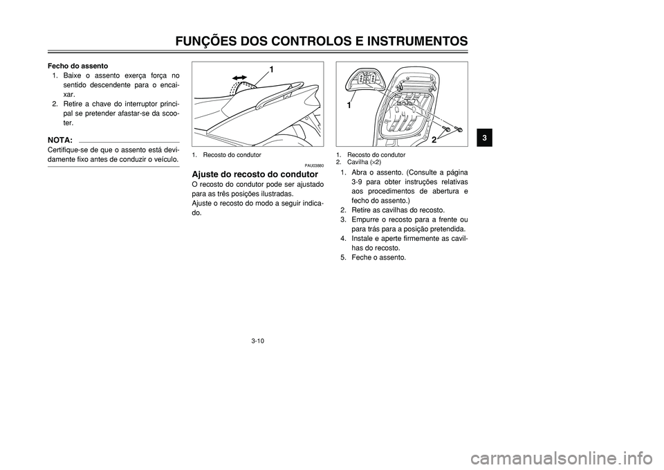 YAMAHA TMAX 2001  Manual de utilização (in Portuguese) 3-10
FUNÇÕES DOS CONTROLOS E INSTRUMENTOS
1
23
4
5
6
7
8
9
Fecho do assento
1. Baixe o assento exerça força no
sentido descendente para o encai-
xar.
2. Retire a chave do interruptor princi-
pal s