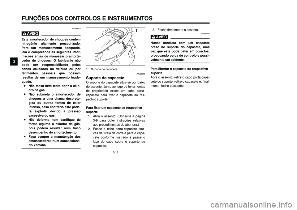 YAMAHA TMAX 2001  Manual de utilização (in Portuguese) 3-11
FUNÇÕES DOS CONTROLOS E INSTRUMENTOS
1
23
4
5
6
7
8
9
3. Feche firmemente o assento.
PW000030
HNunca conduza com um capacete
preso no suporte do capacete, uma
vez que este pode bater em objecto