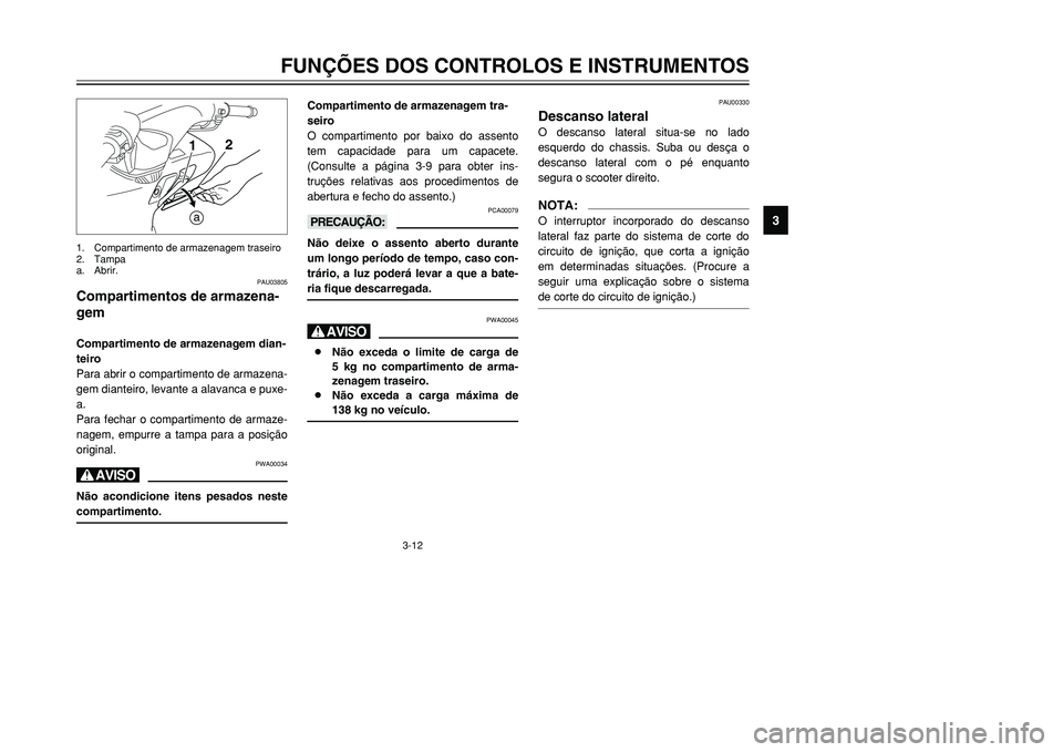 YAMAHA TMAX 2001  Manual de utilização (in Portuguese) 3-12
FUNÇÕES DOS CONTROLOS E INSTRUMENTOS
1
23
4
5
6
7
8
9
1
a2
PAU03805
Compartimentos de armazena-
gemCompartimento de armazenagem dian-
teiro
Para abrir o compartimento de armazena-
gem dianteiro