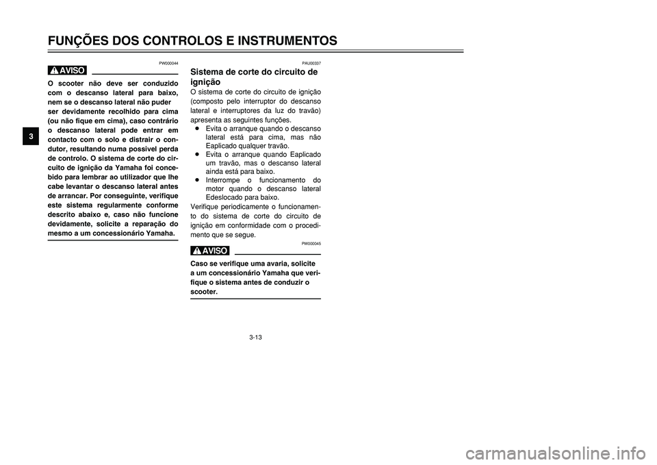 YAMAHA TMAX 2001  Manual de utilização (in Portuguese) 3-13
FUNÇÕES DOS CONTROLOS E INSTRUMENTOS
1
23
4
5
6
7
8
9
PW000044
HO scooter não deve ser conduzido
com o descanso lateral para baixo,
nem se o descanso lateral não puder
ser devidamente recolhi