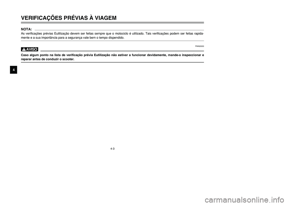 YAMAHA TMAX 2001  Manual de utilização (in Portuguese) 4-3
VERIFICAÇÕES PRÉVIAS À VIAGEM
1
2
34
5
6
7
8
9
NOTA:As verificações prévias Eutilização devem ser feitas sempre que o motociclo é utilizado. Tais verificações podem ser feitas rapida-
