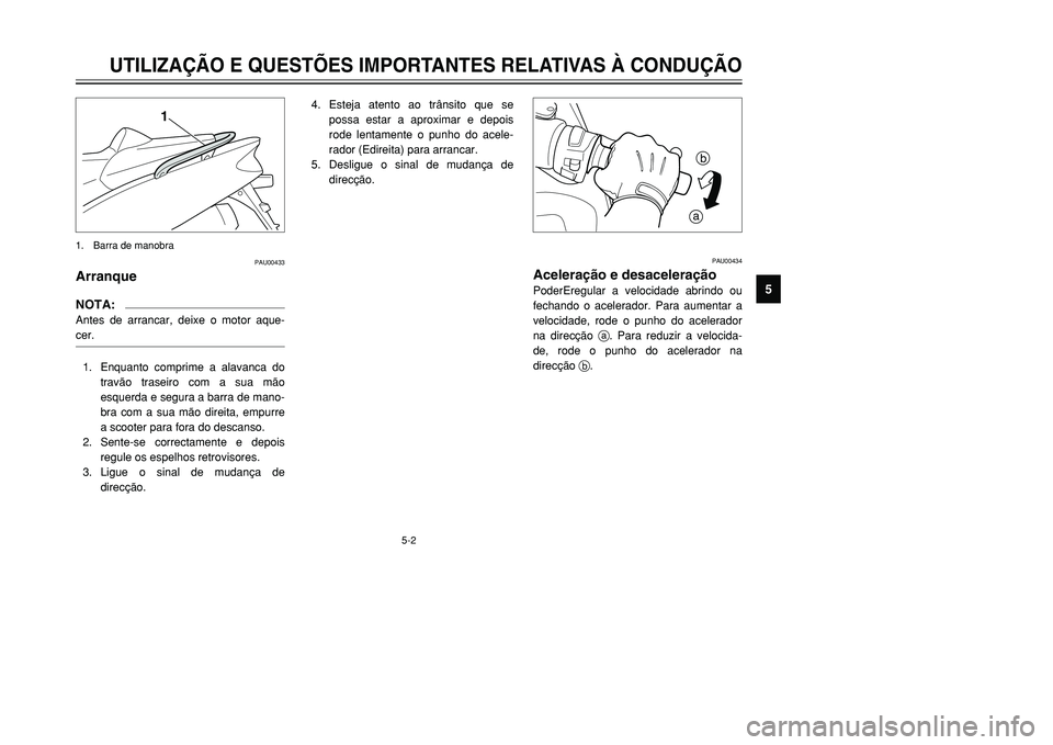 YAMAHA TMAX 2001  Manual de utilização (in Portuguese) 5-2
UTILIZAÇÃO E QUESTÕES IMPORTANTES RELATIVAS À CONDUÇÃO
1
2
3
45
6
7
8
9
PAU00433
ArranqueNOTA:Antes de arrancar, deixe o motor aque-
cer.1. Enquanto comprime a alavanca do
travão traseiro c