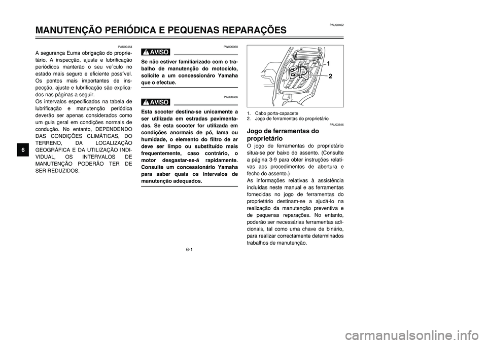 YAMAHA TMAX 2001  Manual de utilização (in Portuguese) 6-1
PAU00464
A segurança Euma obrigação do proprie-
tário. A inspecção, ajuste e lubrificação
periódicos manterão o seu veˆculo no
estado mais seguro e eficiente possˆvel.
Os pontos mais i