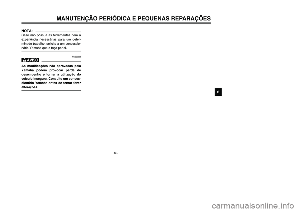 YAMAHA TMAX 2001  Manual de utilização (in Portuguese) 6-2
MANUTENÇÃO PERIÓDICA E PEQUENAS REPARAÇÕES
1
2
3
4
56
7
8
9
NOTA:Caso não possua as ferramentas nem a
experiência necessárias para um deter-
minado trabalho, solicite a um concessio-
nári