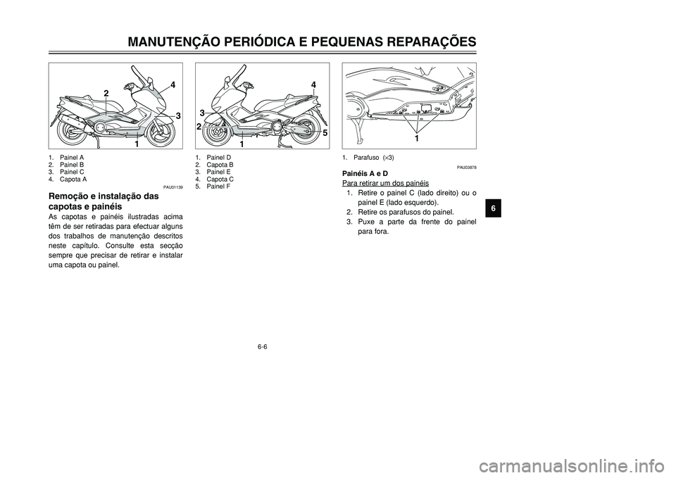 YAMAHA TMAX 2001  Manual de utilização (in Portuguese) 6-6
4
3
1 2
1
23
4
5
PAU01139
Remoção e instalação das
capotas e painéisAs capotas e painéis ilustradas acima
têm de ser retiradas para efectuar alguns
dos trabalhos de manutenção descritos
n