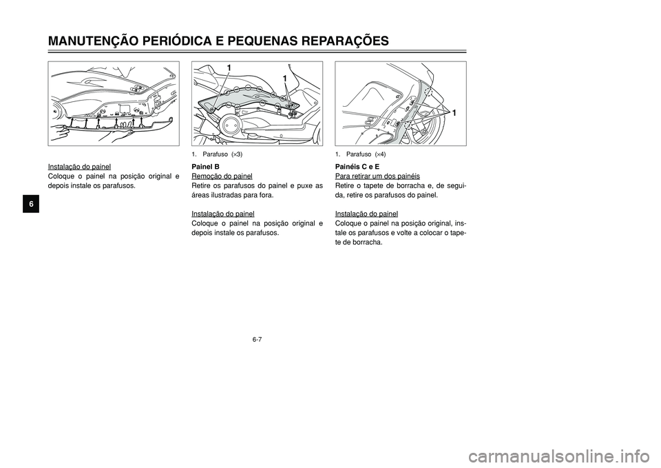 YAMAHA TMAX 2001  Manual de utilização (in Portuguese) 6-7
1
1
1. Parafuso  (×3)
Instalação do painelColoque o painel na posição original e
depois instale os parafusos.Painel B
Remoção do painel
Retire os parafusos do painel e puxe as
áreas ilustr